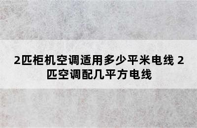 2匹柜机空调适用多少平米电线 2匹空调配几平方电线